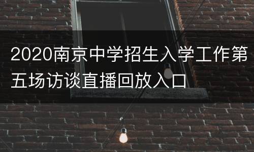 2020南京中学招生入学工作第五场访谈直播回放入口
