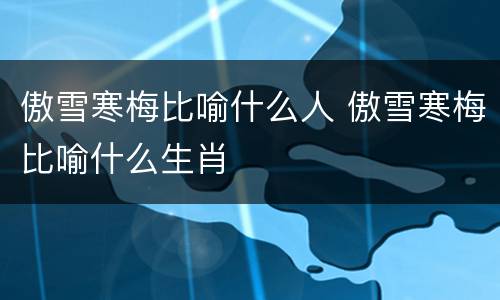傲雪寒梅比喻什么人 傲雪寒梅比喻什么生肖