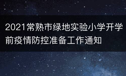 2021常熟市绿地实验小学开学前疫情防控准备工作通知
