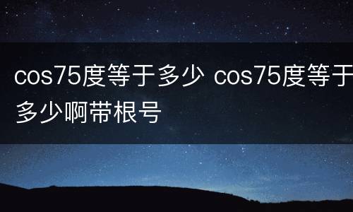 cos75度等于多少 cos75度等于多少啊带根号