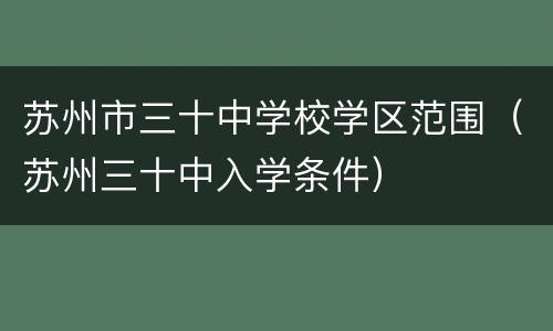 苏州市三十中学校学区范围（苏州三十中入学条件）