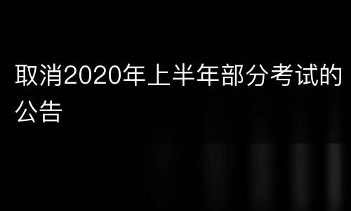 取消2020年上半年部分考试的公告