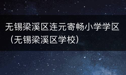 无锡梁溪区连元寄畅小学学区（无锡梁溪区学校）