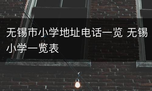无锡市小学地址电话一览 无锡小学一览表