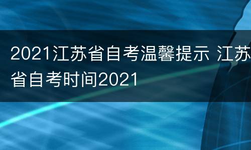 2021江苏省自考温馨提示 江苏省自考时间2021