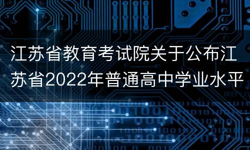 江苏省教育考试院关于公布江苏省2022年普通高中学业水平合格性考试时间的通知