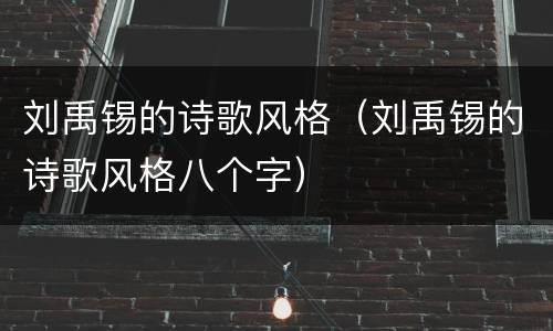 刘禹锡的诗歌风格（刘禹锡的诗歌风格八个字）