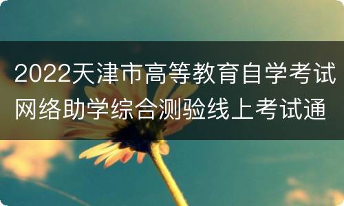 2022天津市高等教育自学考试网络助学综合测验线上考试通知