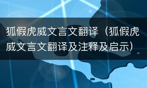 狐假虎威文言文翻译（狐假虎威文言文翻译及注释及启示）