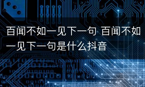 百闻不如一见下一句 百闻不如一见下一句是什么抖音