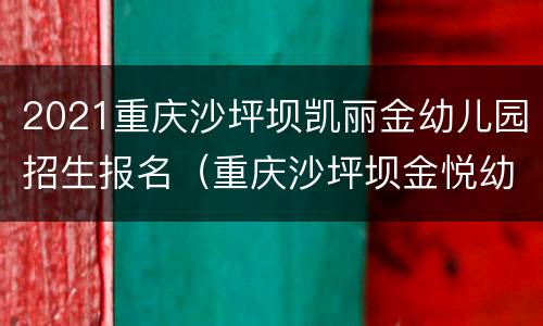2021重庆沙坪坝凯丽金幼儿园招生报名（重庆沙坪坝金悦幼儿园招生）