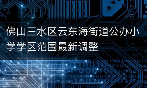 佛山三水区云东海街道公办小学学区范围最新调整
