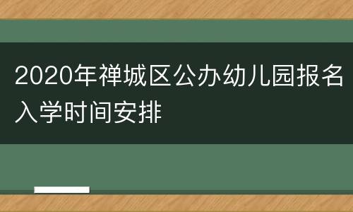 2020年禅城区公办幼儿园报名入学时间安排