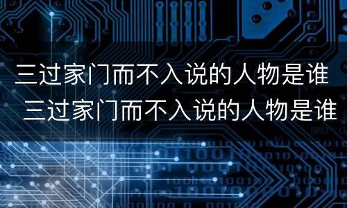 三过家门而不入说的人物是谁 三过家门而不入说的人物是谁呀