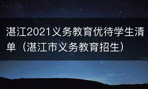 湛江2021义务教育优待学生清单（湛江市义务教育招生）