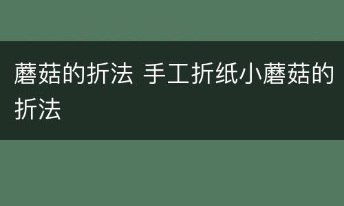 蘑菇的折法 手工折纸小蘑菇的折法