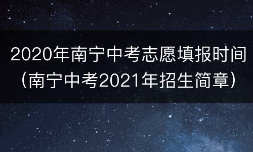2020年南宁中考志愿填报时间（南宁中考2021年招生简章）