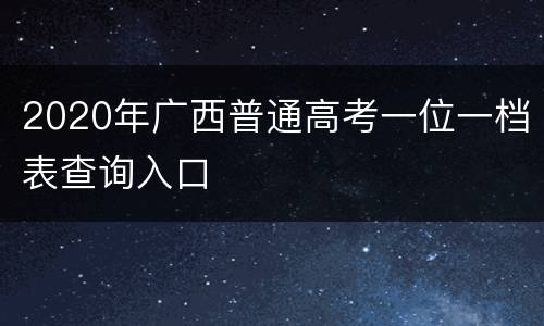 2020年广西普通高考一位一档表查询入口