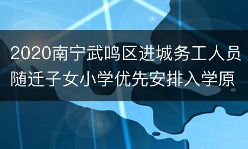 2020南宁武鸣区进城务工人员随迁子女小学优先安排入学原则