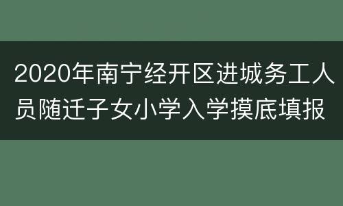 2020年南宁经开区进城务工人员随迁子女小学入学摸底填报材料