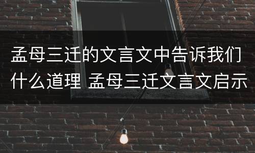 孟母三迁的文言文中告诉我们什么道理 孟母三迁文言文启示