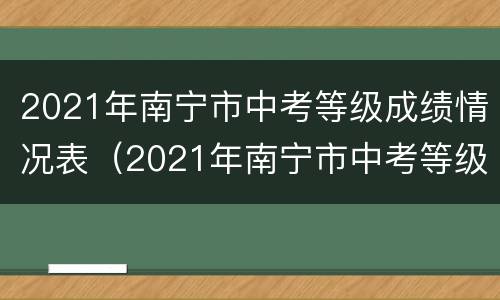 2021年南宁市中考等级成绩情况表（2021年南宁市中考等级成绩情况表图片）