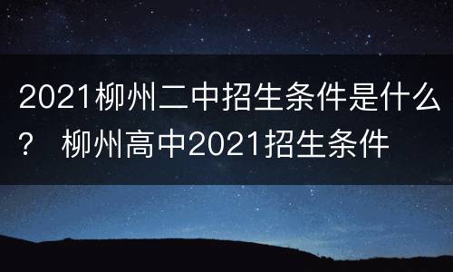 2021柳州二中招生条件是什么？ 柳州高中2021招生条件