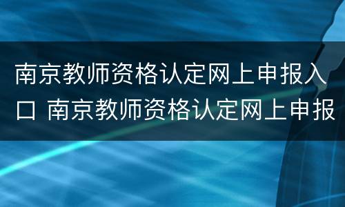 南京教师资格认定网上申报入口 南京教师资格认定网上申报入口在哪