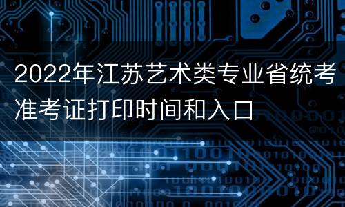 2022年江苏艺术类专业省统考准考证打印时间和入口