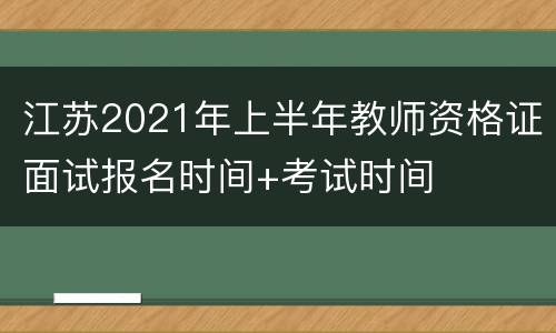 江苏2021年上半年教师资格证面试报名时间+考试时间