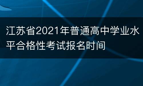 江苏省2021年普通高中学业水平合格性考试报名时间