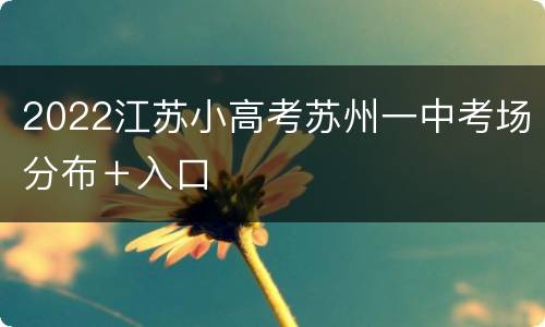 2022江苏小高考苏州一中考场分布＋入口