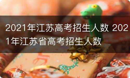 2021年江苏高考招生人数 2021年江苏省高考招生人数
