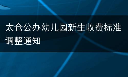 太仓公办幼儿园新生收费标准调整通知