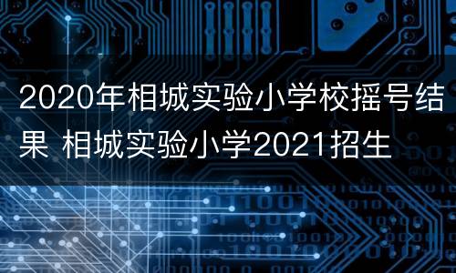 2020年相城实验小学校摇号结果 相城实验小学2021招生