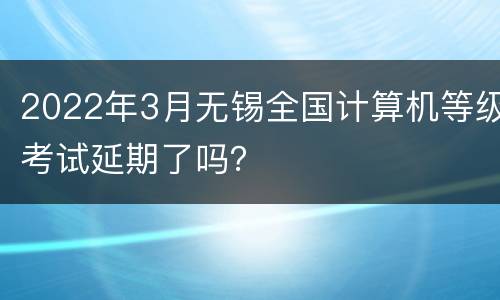 2022年3月无锡全国计算机等级考试延期了吗？