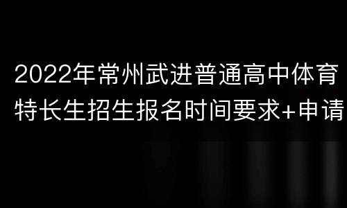 2022年常州武进普通高中体育特长生招生报名时间要求+申请材料