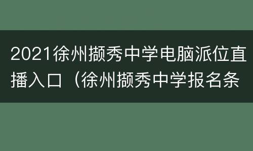 2021徐州撷秀中学电脑派位直播入口（徐州撷秀中学报名条件）
