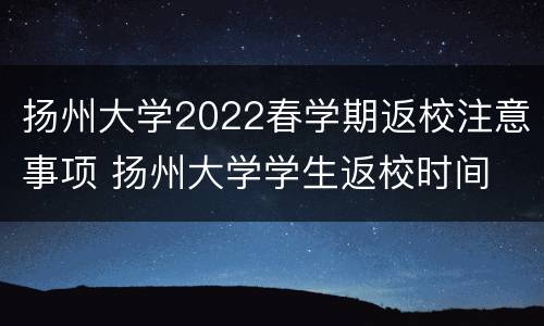 扬州大学2022春学期返校注意事项 扬州大学学生返校时间