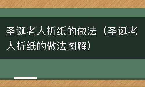 圣诞老人折纸的做法（圣诞老人折纸的做法图解）