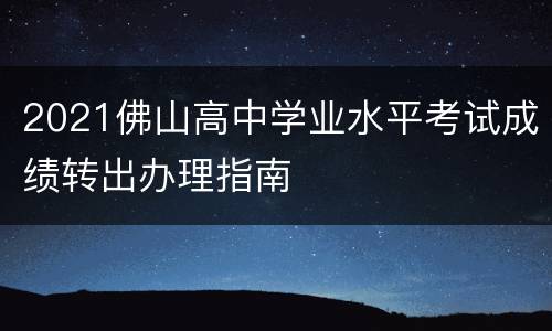 2021佛山高中学业水平考试成绩转出办理指南
