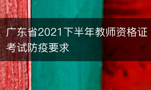 广东省2021下半年教师资格证考试防疫要求