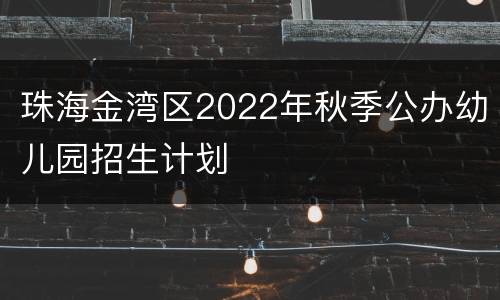 珠海金湾区2022年秋季公办幼儿园招生计划
