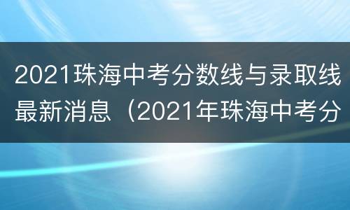 2021珠海中考分数线与录取线最新消息（2021年珠海中考分数线与录取线）