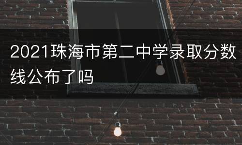2021珠海市第二中学录取分数线公布了吗