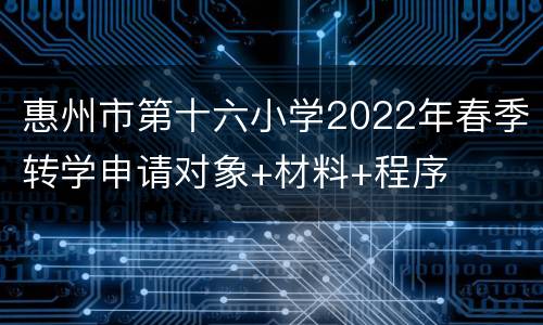 惠州市第十六小学2022年春季转学申请对象+材料+程序
