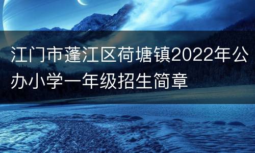 江门市蓬江区荷塘镇2022年公办小学一年级招生简章