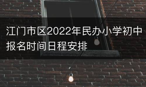 江门市区2022年民办小学初中报名时间日程安排