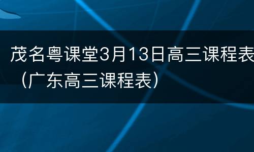 茂名粤课堂3月13日高三课程表（广东高三课程表）