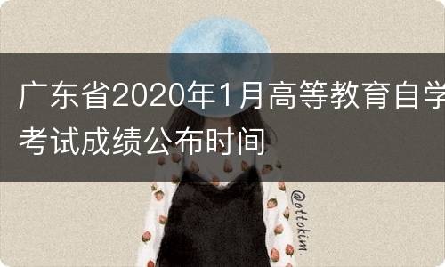 广东省2020年1月高等教育自学考试成绩公布时间